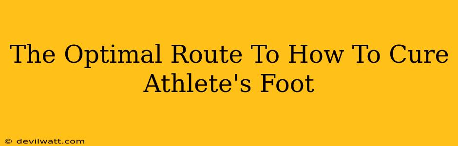 The Optimal Route To How To Cure Athlete's Foot