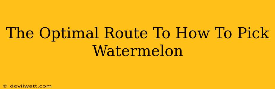 The Optimal Route To How To Pick Watermelon