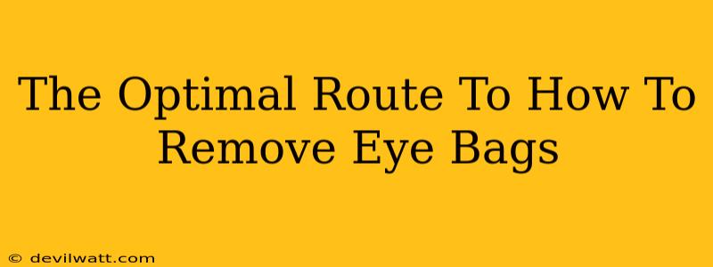 The Optimal Route To How To Remove Eye Bags