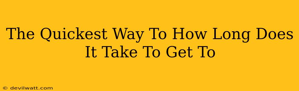 The Quickest Way To How Long Does It Take To Get To