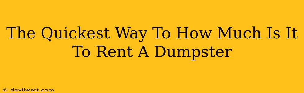 The Quickest Way To How Much Is It To Rent A Dumpster