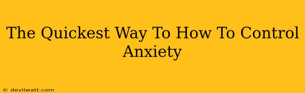 The Quickest Way To How To Control Anxiety