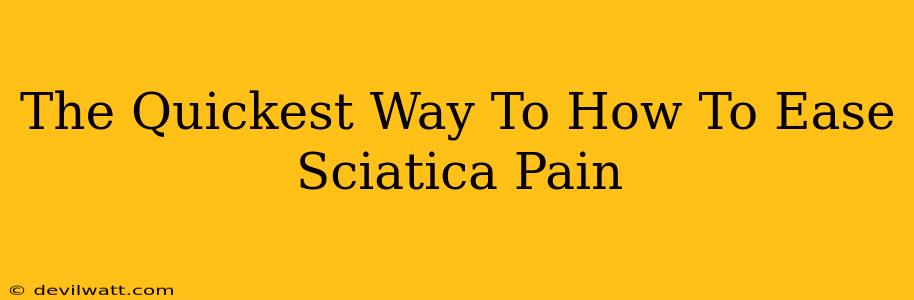 The Quickest Way To How To Ease Sciatica Pain