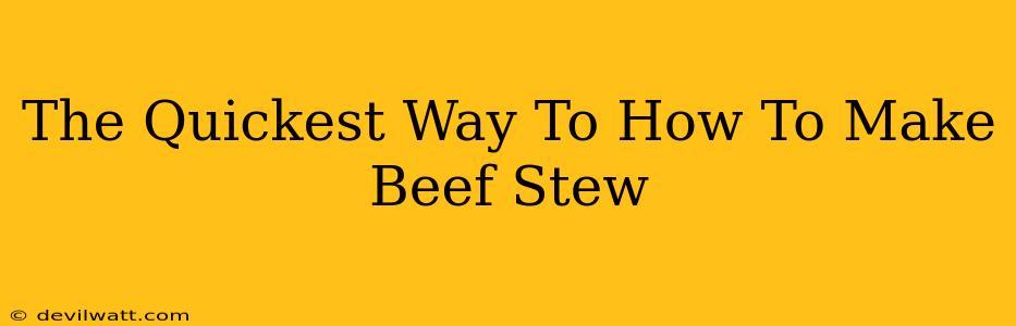 The Quickest Way To How To Make Beef Stew