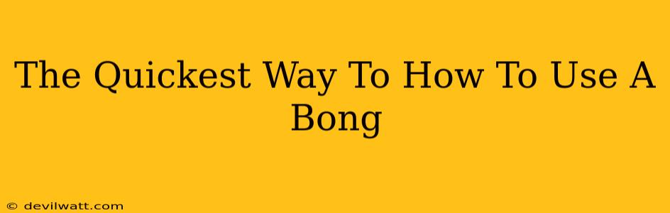 The Quickest Way To How To Use A Bong