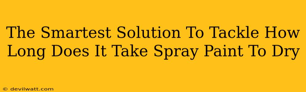 The Smartest Solution To Tackle How Long Does It Take Spray Paint To Dry