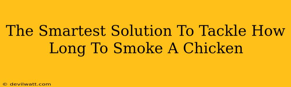 The Smartest Solution To Tackle How Long To Smoke A Chicken