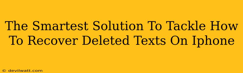 The Smartest Solution To Tackle How To Recover Deleted Texts On Iphone