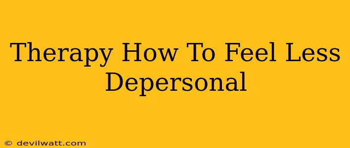 Therapy How To Feel Less Depersonal