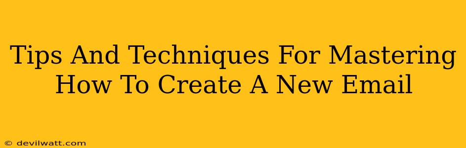 Tips And Techniques For Mastering How To Create A New Email
