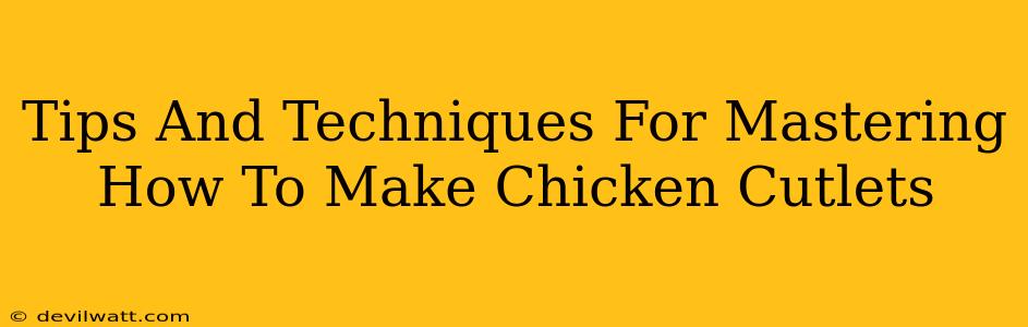 Tips And Techniques For Mastering How To Make Chicken Cutlets