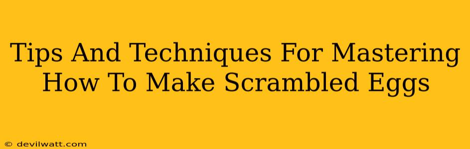 Tips And Techniques For Mastering How To Make Scrambled Eggs