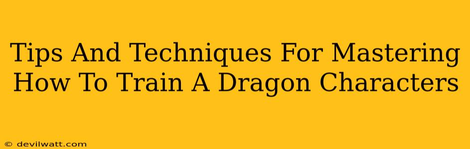 Tips And Techniques For Mastering How To Train A Dragon Characters