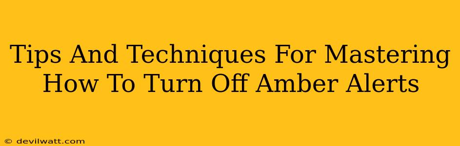 Tips And Techniques For Mastering How To Turn Off Amber Alerts