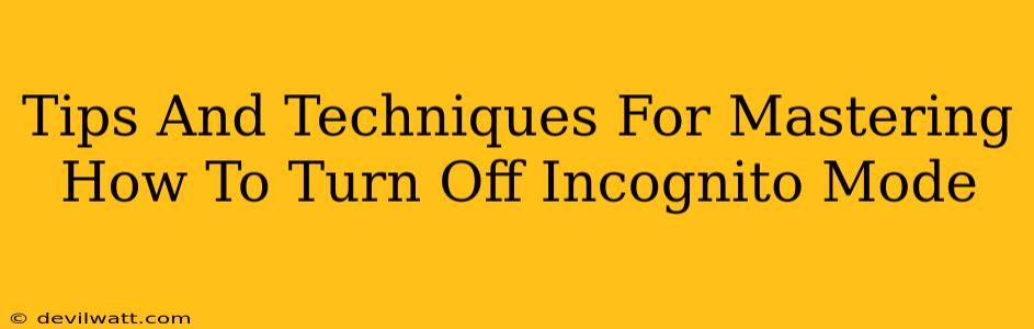 Tips And Techniques For Mastering How To Turn Off Incognito Mode