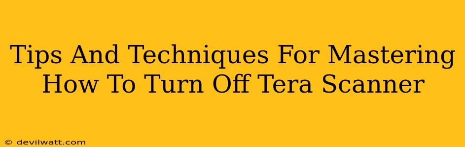 Tips And Techniques For Mastering How To Turn Off Tera Scanner