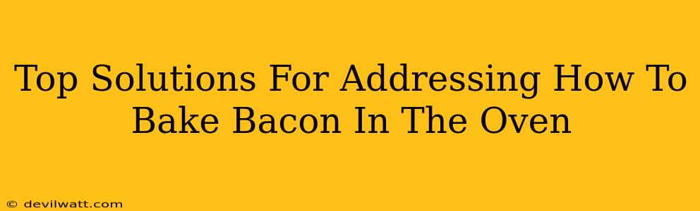 Top Solutions For Addressing How To Bake Bacon In The Oven