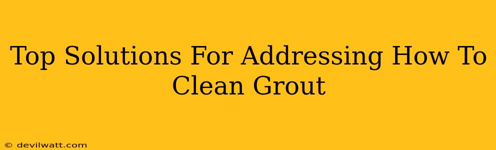 Top Solutions For Addressing How To Clean Grout
