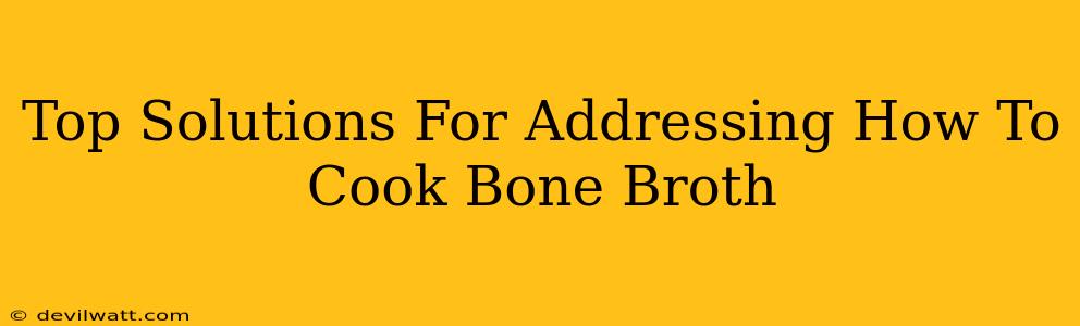 Top Solutions For Addressing How To Cook Bone Broth