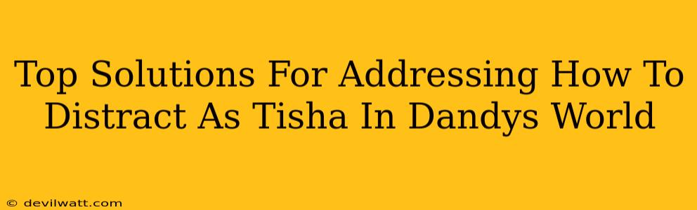 Top Solutions For Addressing How To Distract As Tisha In Dandys World