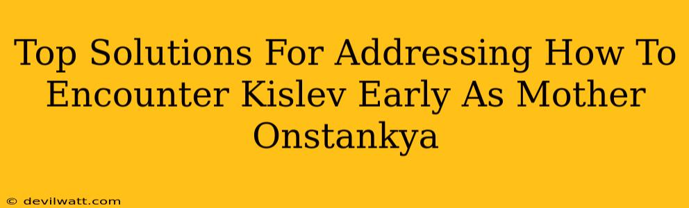 Top Solutions For Addressing How To Encounter Kislev Early As Mother Onstankya
