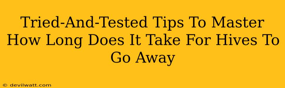 Tried-And-Tested Tips To Master How Long Does It Take For Hives To Go Away