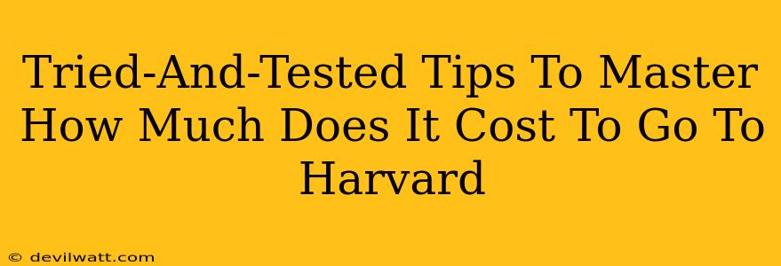 Tried-And-Tested Tips To Master How Much Does It Cost To Go To Harvard