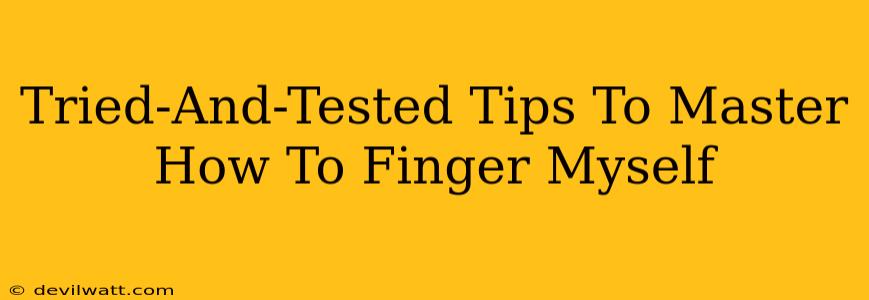 Tried-And-Tested Tips To Master How To Finger Myself