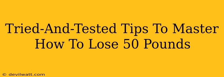 Tried-And-Tested Tips To Master How To Lose 50 Pounds