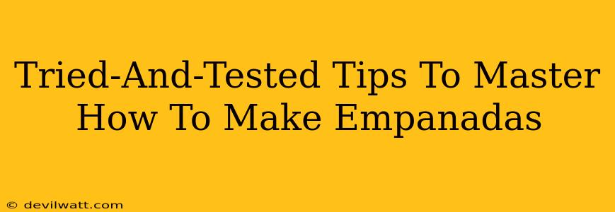 Tried-And-Tested Tips To Master How To Make Empanadas