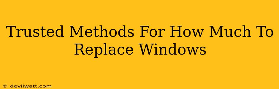 Trusted Methods For How Much To Replace Windows