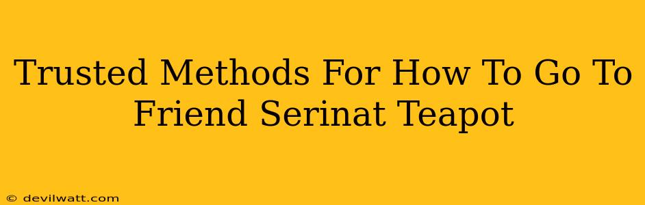 Trusted Methods For How To Go To Friend Serinat Teapot