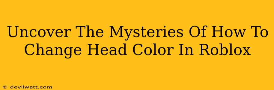 Uncover The Mysteries Of How To Change Head Color In Roblox