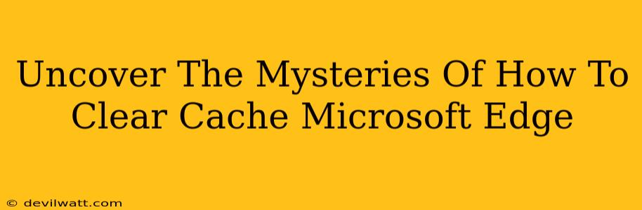 Uncover The Mysteries Of How To Clear Cache Microsoft Edge