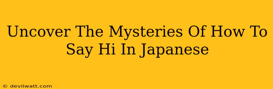 Uncover The Mysteries Of How To Say Hi In Japanese