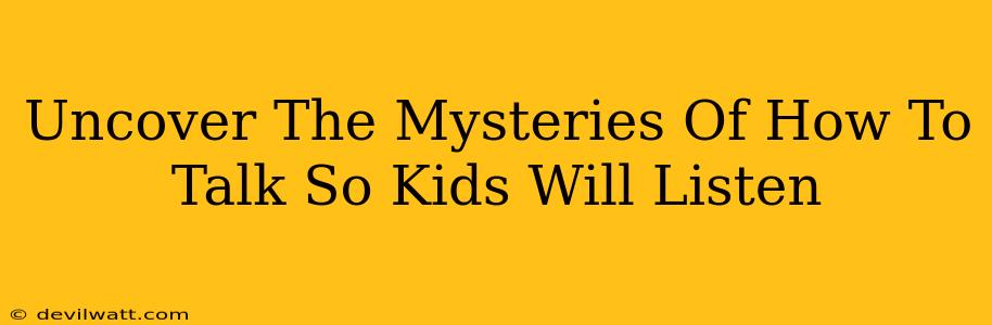 Uncover The Mysteries Of How To Talk So Kids Will Listen