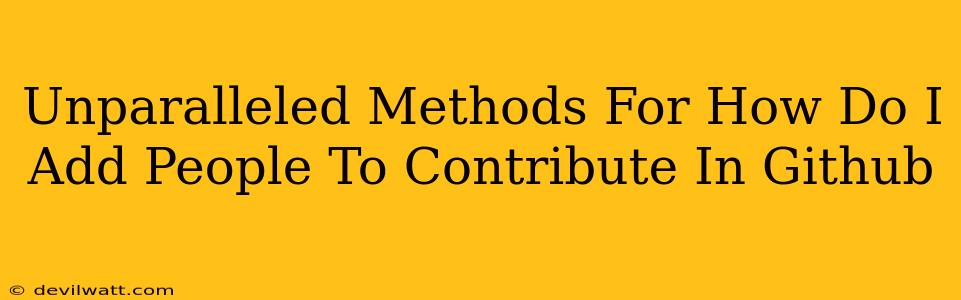 Unparalleled Methods For How Do I Add People To Contribute In Github
