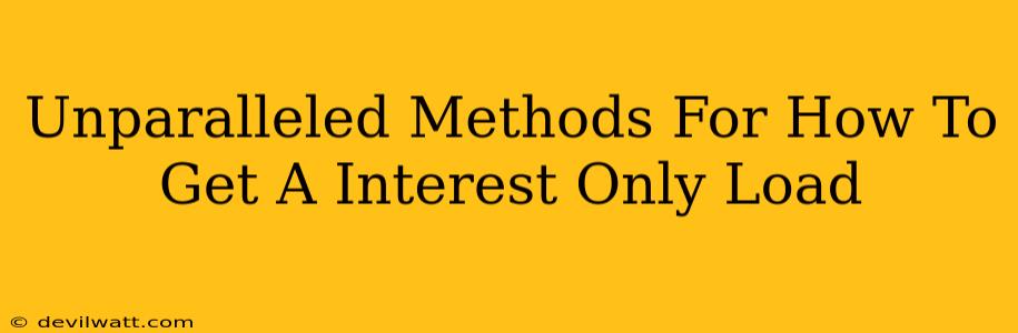 Unparalleled Methods For How To Get A Interest Only Load