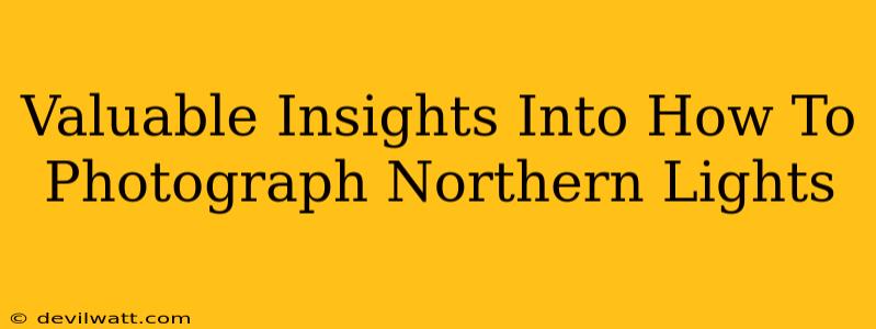 Valuable Insights Into How To Photograph Northern Lights