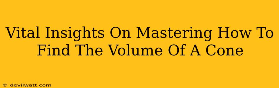 Vital Insights On Mastering How To Find The Volume Of A Cone