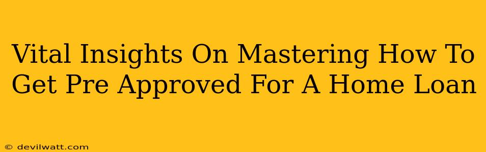 Vital Insights On Mastering How To Get Pre Approved For A Home Loan