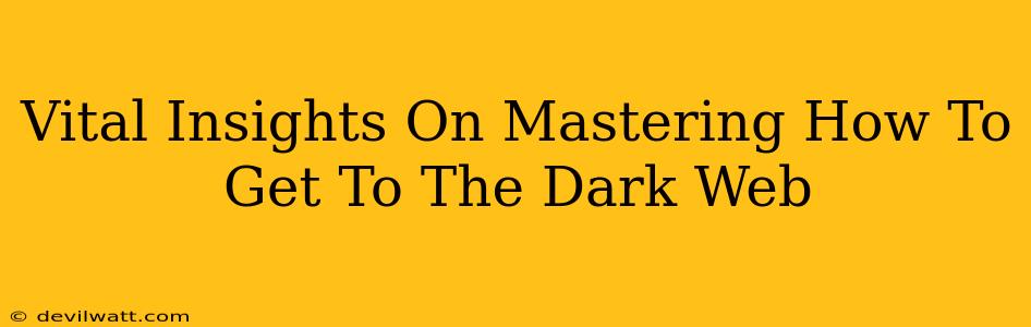 Vital Insights On Mastering How To Get To The Dark Web