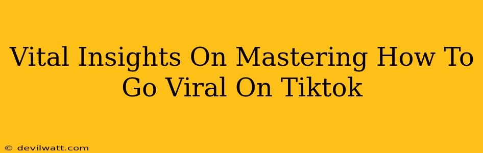 Vital Insights On Mastering How To Go Viral On Tiktok