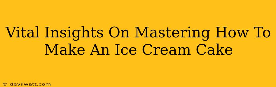 Vital Insights On Mastering How To Make An Ice Cream Cake