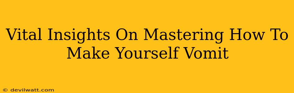 Vital Insights On Mastering How To Make Yourself Vomit