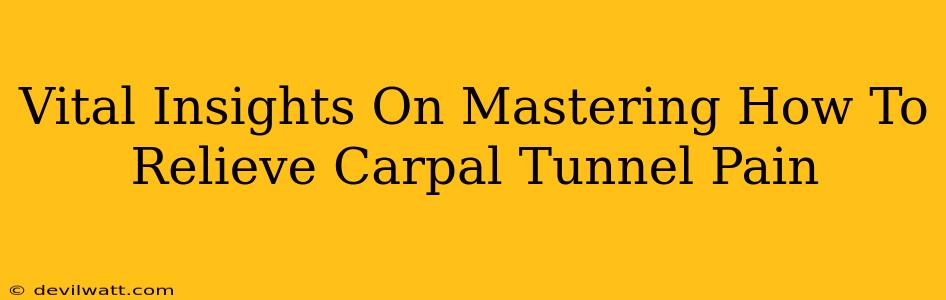 Vital Insights On Mastering How To Relieve Carpal Tunnel Pain