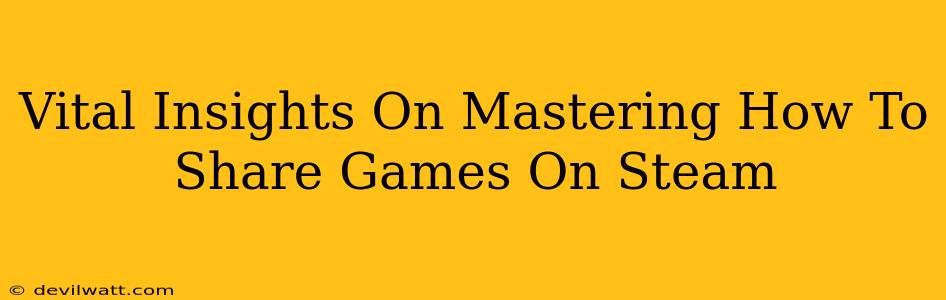 Vital Insights On Mastering How To Share Games On Steam
