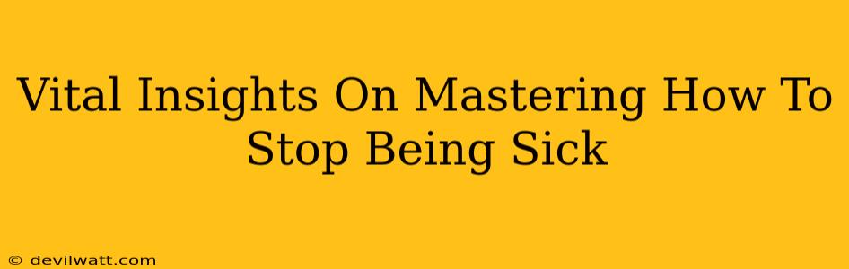 Vital Insights On Mastering How To Stop Being Sick