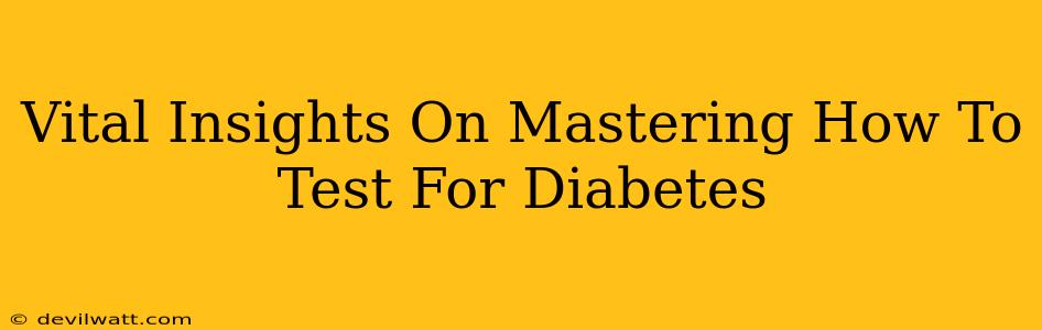 Vital Insights On Mastering How To Test For Diabetes