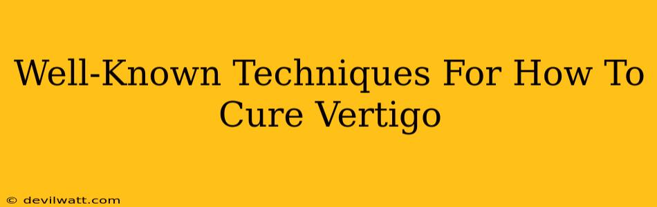 Well-Known Techniques For How To Cure Vertigo